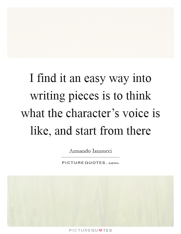 I find it an easy way into writing pieces is to think what the character's voice is like, and start from there Picture Quote #1
