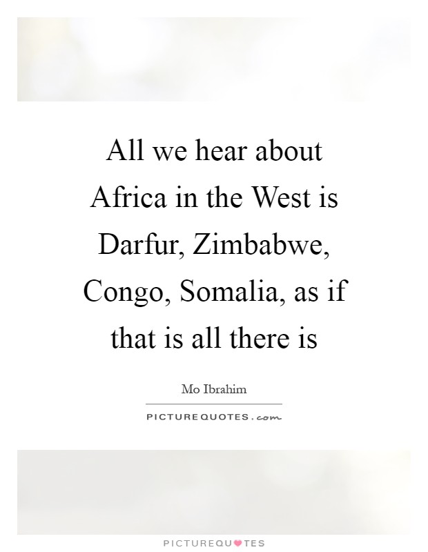 All we hear about Africa in the West is Darfur, Zimbabwe, Congo, Somalia, as if that is all there is Picture Quote #1