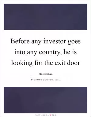 Before any investor goes into any country, he is looking for the exit door Picture Quote #1