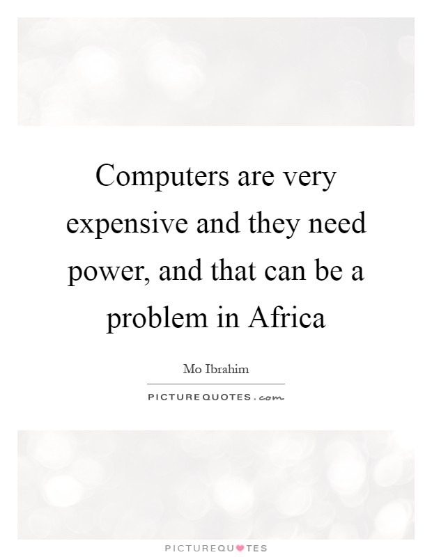 Computers are very expensive and they need power, and that can be a problem in Africa Picture Quote #1