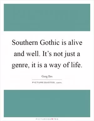 Southern Gothic is alive and well. It’s not just a genre, it is a way of life Picture Quote #1