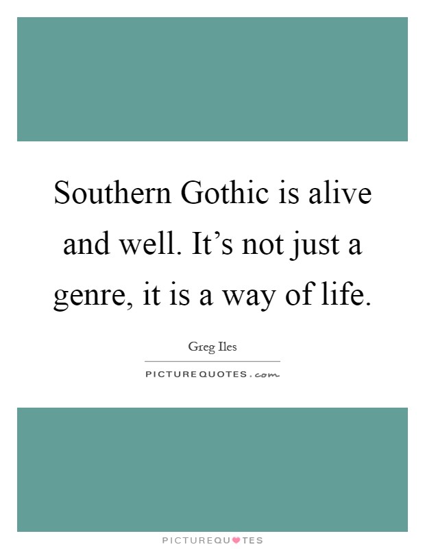 Southern Gothic is alive and well. It's not just a genre, it is a way of life Picture Quote #1