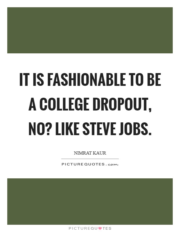 It is fashionable to be a college dropout, no? Like Steve Jobs Picture Quote #1