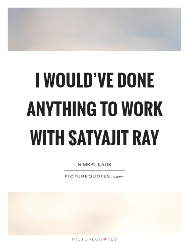 I would've done anything to work with Satyajit Ray Picture Quote #1