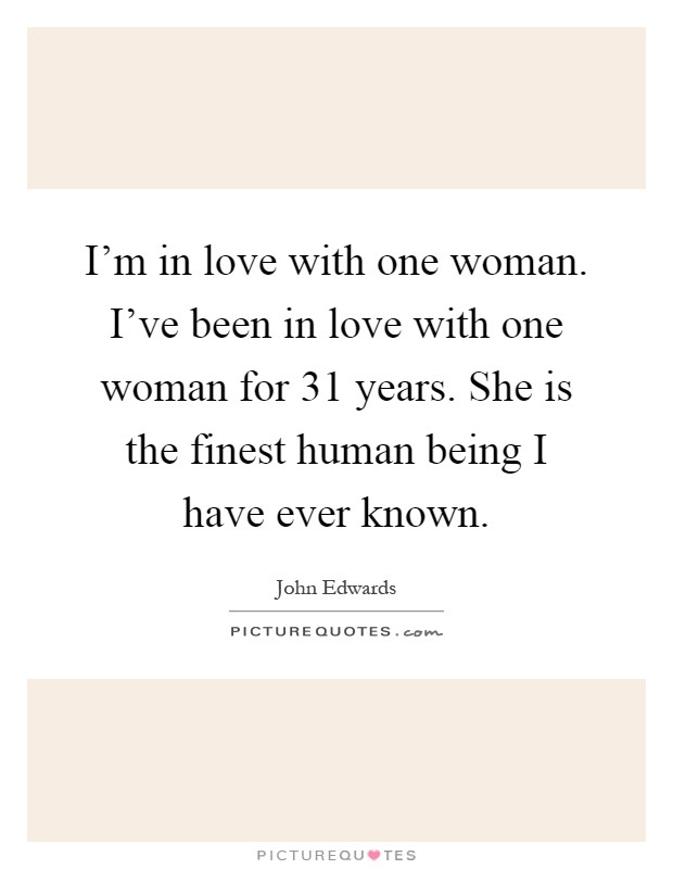 I'm in love with one woman. I've been in love with one woman for 31 years. She is the finest human being I have ever known Picture Quote #1