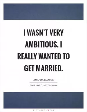 I wasn’t very ambitious. I really wanted to get married Picture Quote #1
