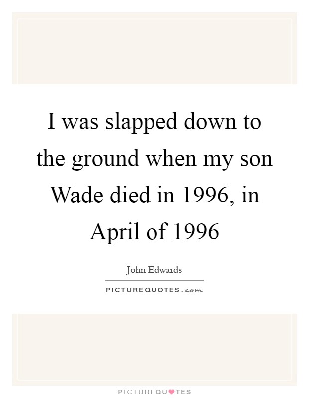 I was slapped down to the ground when my son Wade died in 1996, in April of 1996 Picture Quote #1