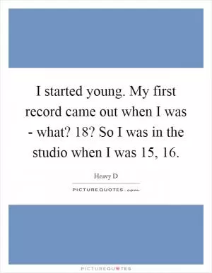 I started young. My first record came out when I was - what? 18? So I was in the studio when I was 15, 16 Picture Quote #1