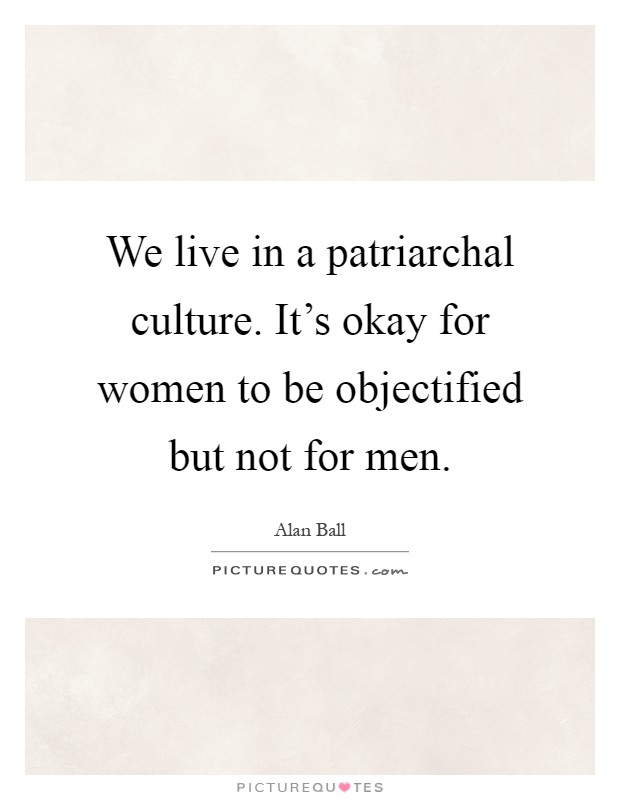We live in a patriarchal culture. It's okay for women to be objectified but not for men Picture Quote #1