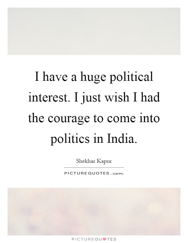 I have a huge political interest. I just wish I had the courage to come into politics in India Picture Quote #1