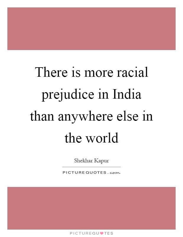 There is more racial prejudice in India than anywhere else in the world Picture Quote #1