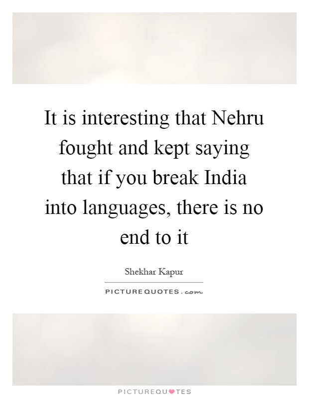 It is interesting that Nehru fought and kept saying that if you break India into languages, there is no end to it Picture Quote #1