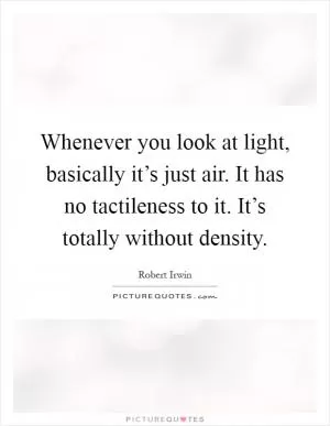Whenever you look at light, basically it’s just air. It has no tactileness to it. It’s totally without density Picture Quote #1