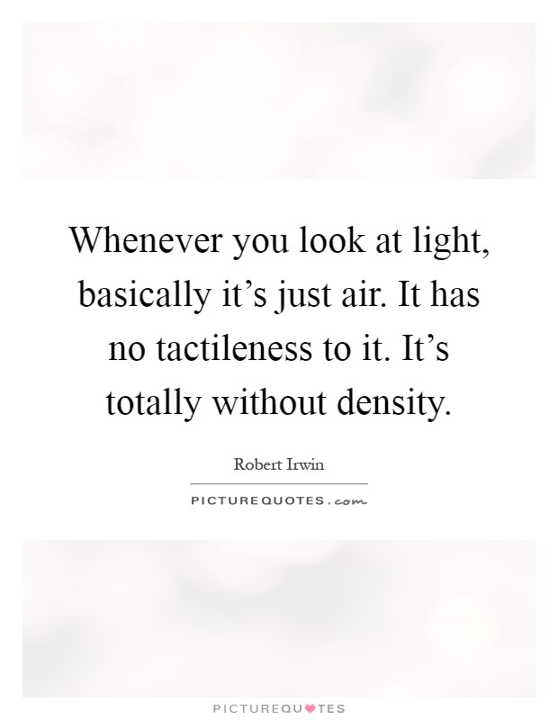 Whenever you look at light, basically it's just air. It has no tactileness to it. It's totally without density Picture Quote #1