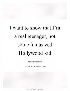 I want to show that I’m a real teenager, not some fantasized Hollywood kid Picture Quote #1