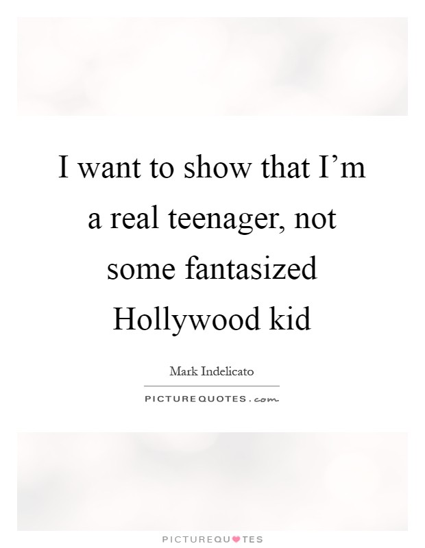 I want to show that I'm a real teenager, not some fantasized Hollywood kid Picture Quote #1
