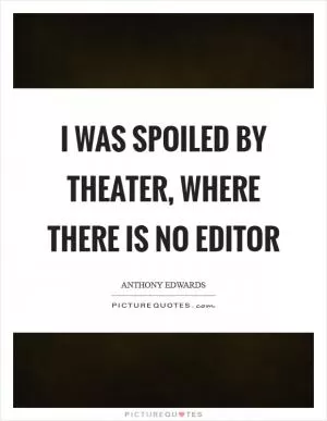 I was spoiled by theater, where there is no editor Picture Quote #1