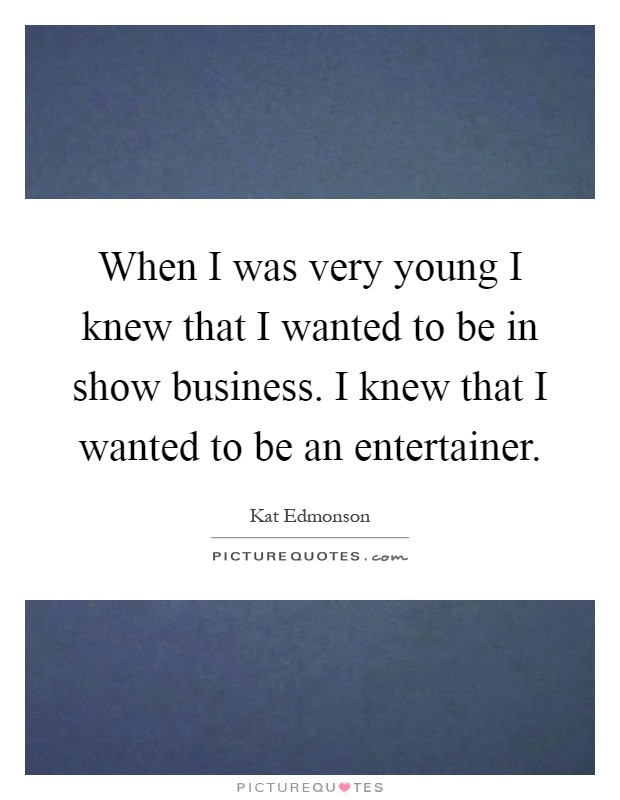 When I was very young I knew that I wanted to be in show business. I knew that I wanted to be an entertainer Picture Quote #1