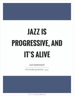 Jazz is progressive, and it’s alive Picture Quote #1