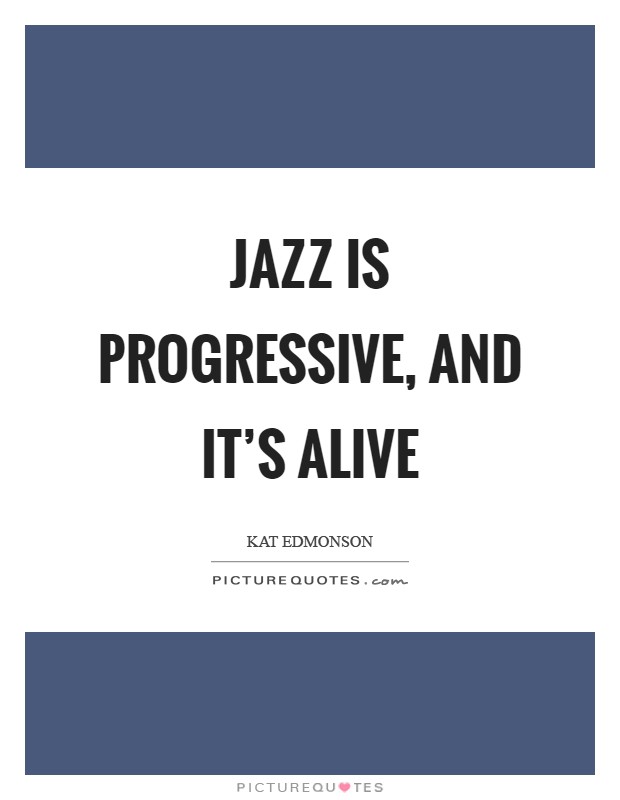 Jazz is progressive, and it's alive Picture Quote #1