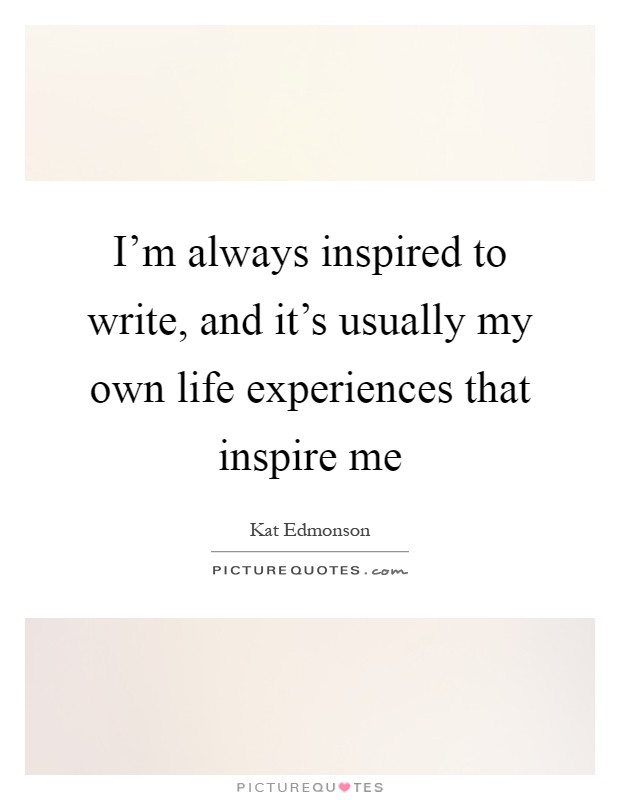 I'm always inspired to write, and it's usually my own life experiences that inspire me Picture Quote #1
