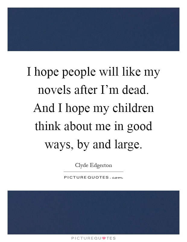 I hope people will like my novels after I'm dead. And I hope my children think about me in good ways, by and large Picture Quote #1