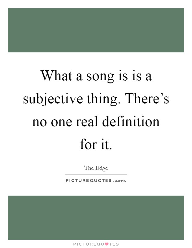 What a song is is a subjective thing. There's no one real definition for it Picture Quote #1