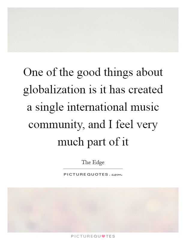 One of the good things about globalization is it has created a single international music community, and I feel very much part of it Picture Quote #1