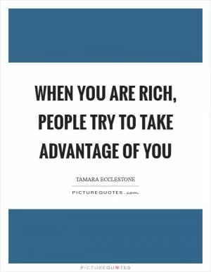 When you are rich, people try to take advantage of you Picture Quote #1