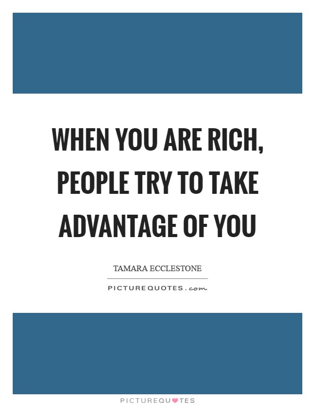 When you are rich, people try to take advantage of you Picture Quote #1