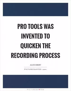 Pro Tools was invented to quicken the recording process Picture Quote #1