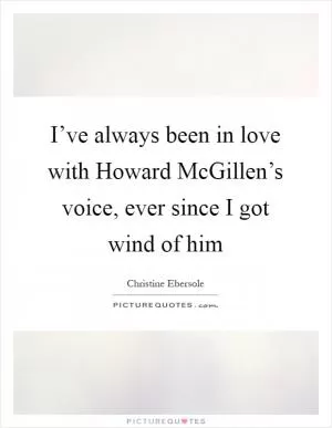 I’ve always been in love with Howard McGillen’s voice, ever since I got wind of him Picture Quote #1