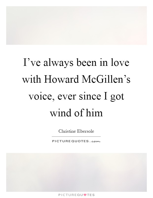 I've always been in love with Howard McGillen's voice, ever since I got wind of him Picture Quote #1