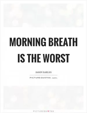 Morning breath is the worst Picture Quote #1