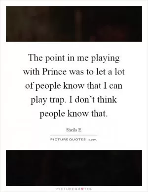 The point in me playing with Prince was to let a lot of people know that I can play trap. I don’t think people know that Picture Quote #1