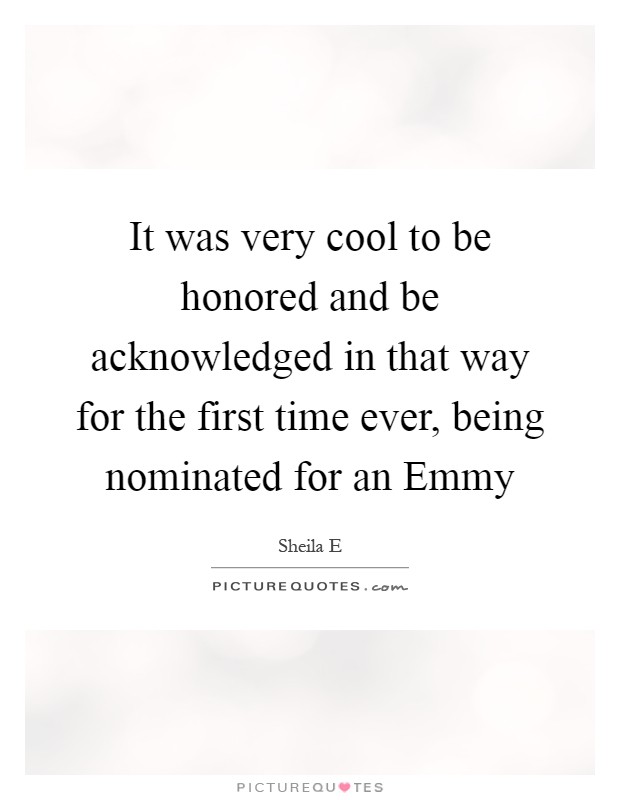 It was very cool to be honored and be acknowledged in that way for the first time ever, being nominated for an Emmy Picture Quote #1