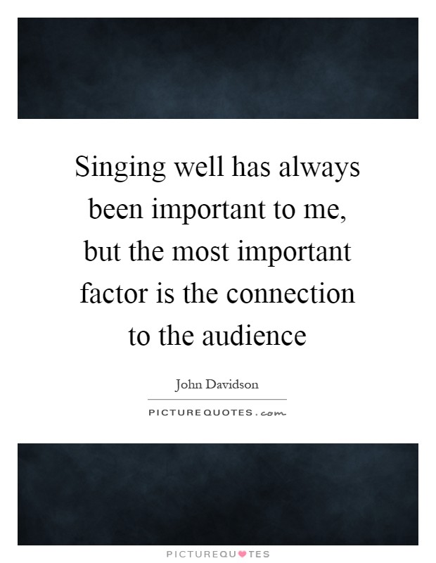 Singing well has always been important to me, but the most important factor is the connection to the audience Picture Quote #1