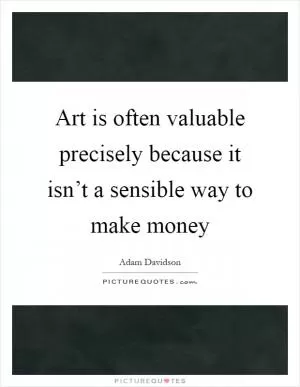 Art is often valuable precisely because it isn’t a sensible way to make money Picture Quote #1