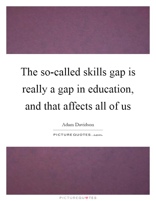 The so-called skills gap is really a gap in education, and that affects all of us Picture Quote #1