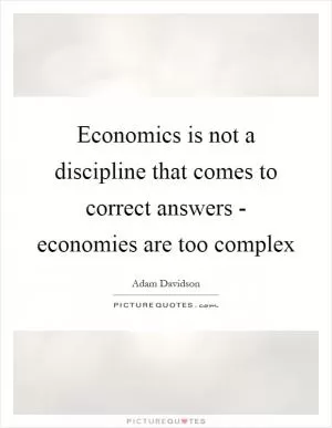 Economics is not a discipline that comes to correct answers - economies are too complex Picture Quote #1