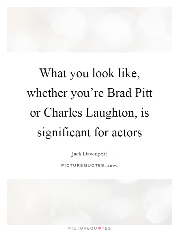 What you look like, whether you're Brad Pitt or Charles Laughton, is significant for actors Picture Quote #1