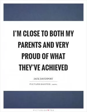 I’m close to both my parents and very proud of what they’ve achieved Picture Quote #1