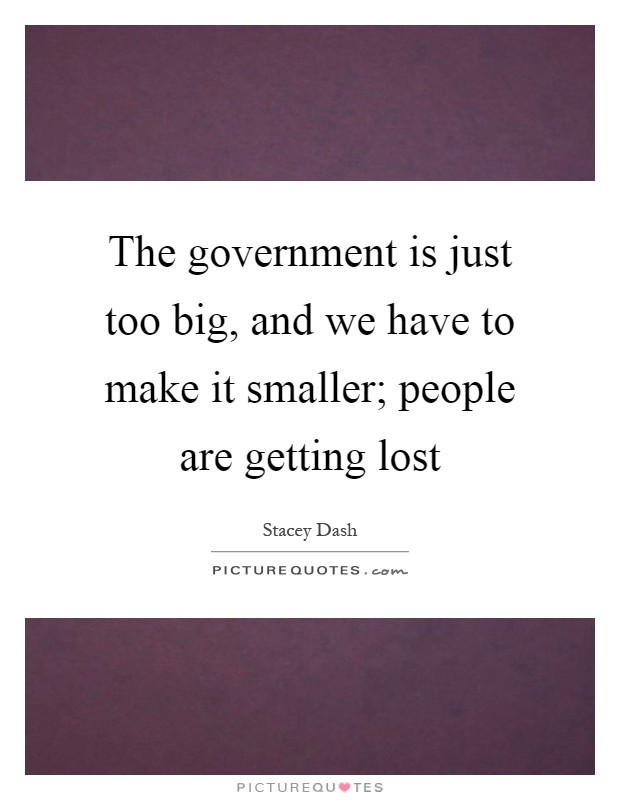 The government is just too big, and we have to make it smaller; people are getting lost Picture Quote #1