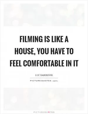Filming is like a house, you have to feel comfortable in it Picture Quote #1