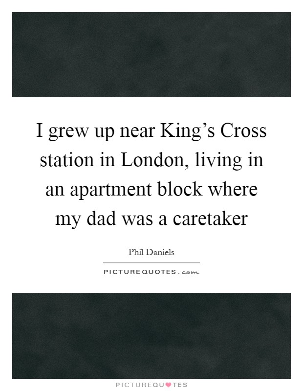 I grew up near King's Cross station in London, living in an apartment block where my dad was a caretaker Picture Quote #1