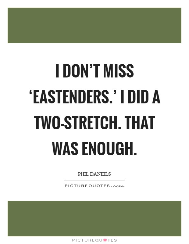 I don't miss ‘EastEnders.' I did a two-stretch. That was enough Picture Quote #1