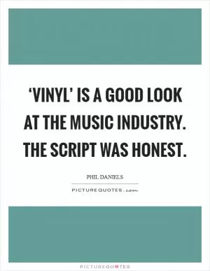 ‘Vinyl’ is a good look at the music industry. The script was honest Picture Quote #1