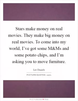 Stars make money on real movies. They make big money on real movies. To come into my world, I’ve got some M Picture Quote #1