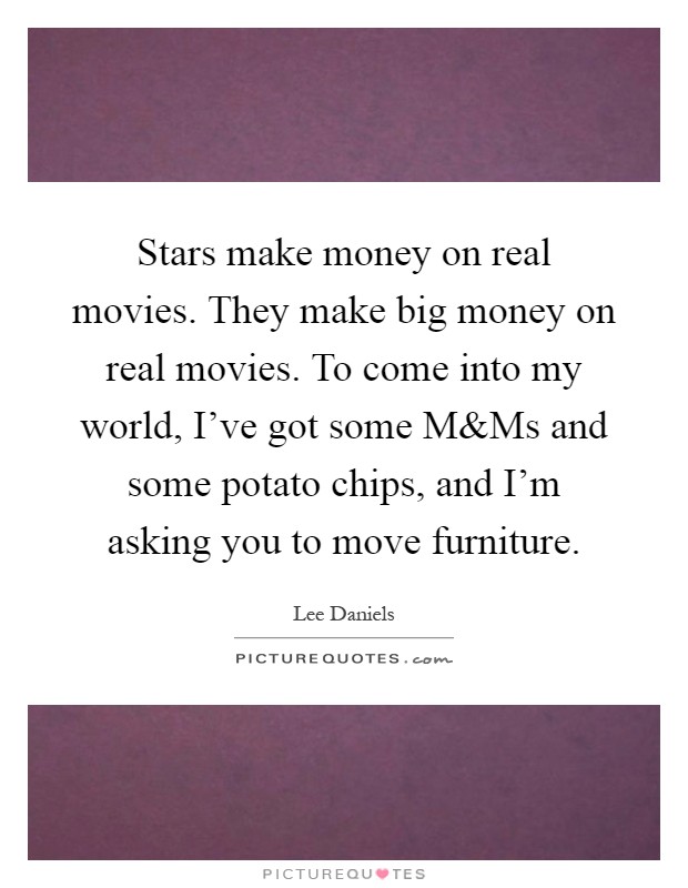 Stars make money on real movies. They make big money on real movies. To come into my world, I've got some M Picture Quote #1