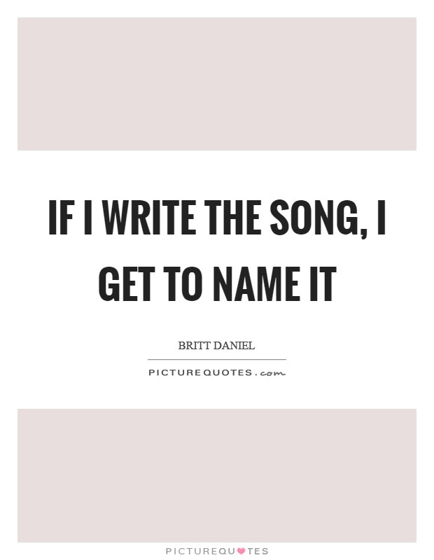 If I write the song, I get to name it Picture Quote #1